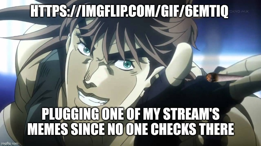 Joseph Joestar next youll say | HTTPS://IMGFLIP.COM/GIF/6EMTIQ; PLUGGING ONE OF MY STREAM'S MEMES SINCE NO ONE CHECKS THERE | image tagged in joseph joestar next youll say | made w/ Imgflip meme maker