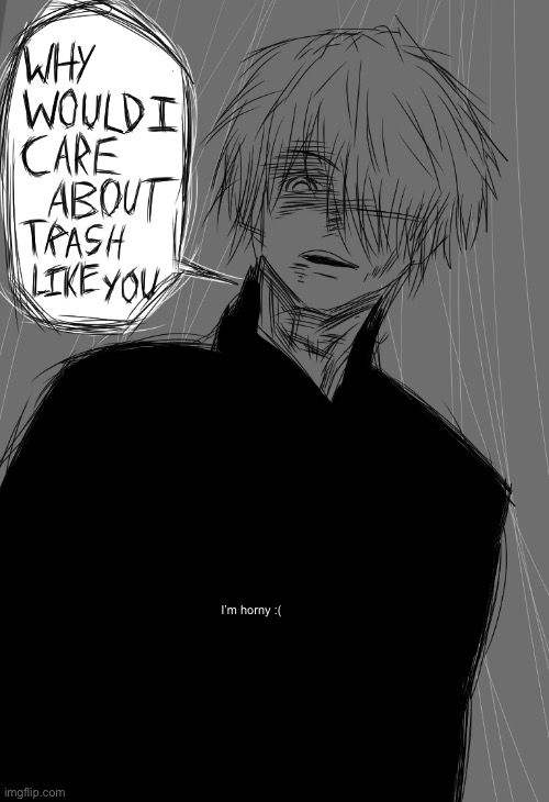 I want d e a t h  | I’m horny :( | image tagged in why would i care about trash like you | made w/ Imgflip meme maker