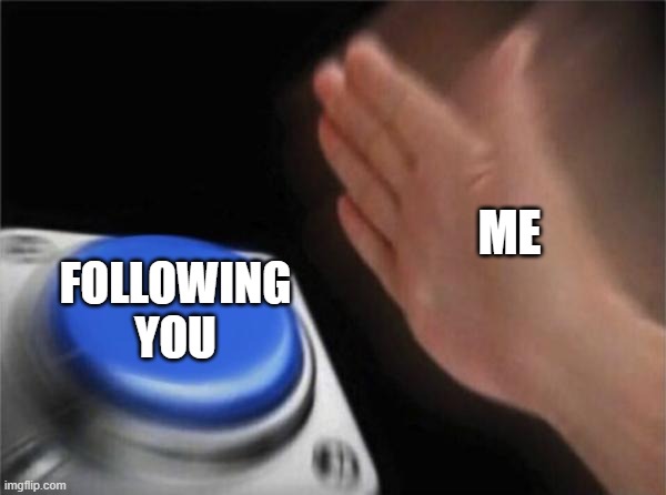 Blank Nut Button Meme | ME FOLLOWING YOU | image tagged in memes,blank nut button | made w/ Imgflip meme maker