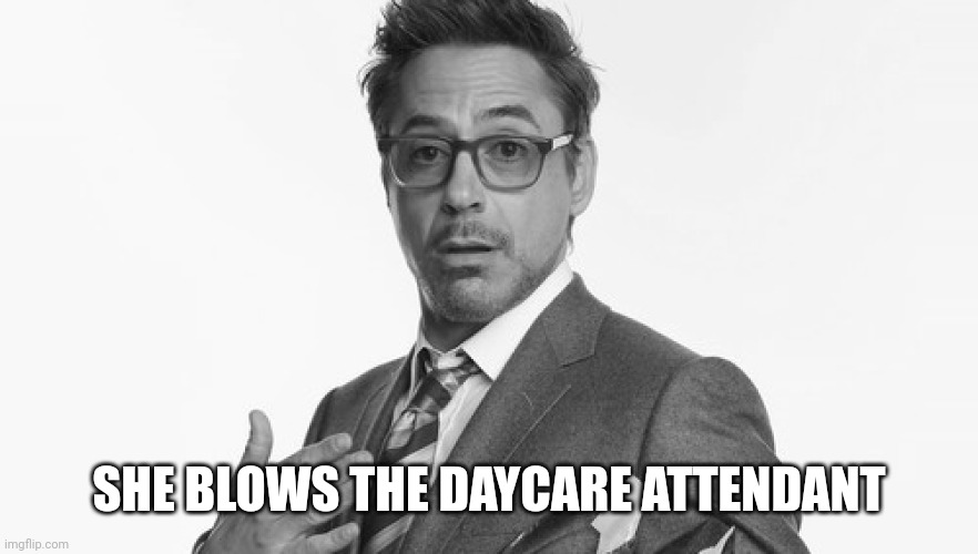 Robert Downey Jr's Comments | SHE BLOWS THE DAYCARE ATTENDANT | image tagged in robert downey jr's comments | made w/ Imgflip meme maker