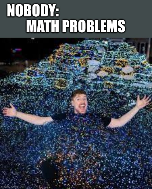 Math | NOBODY:                                
MATH PROBLEMS | image tagged in funny | made w/ Imgflip meme maker