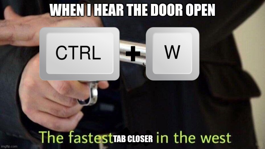 *Diabolical laughter* | WHEN I HEAR THE DOOR OPEN; TAB CLOSER | image tagged in fastest draw,closer,computers | made w/ Imgflip meme maker