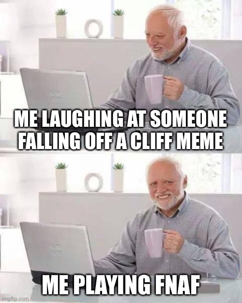 Hide the Pain Harold | ME LAUGHING AT SOMEONE FALLING OFF A CLIFF MEME; ME PLAYING FNAF | image tagged in memes,hide the pain harold | made w/ Imgflip meme maker