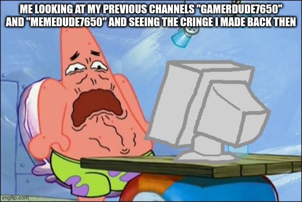 Gamerdude7650 and memedude7650 are my previous channels and I abandoned them |  ME LOOKING AT MY PREVIOUS CHANNELS "GAMERDUDE7650" AND "MEMEDUDE7650" AND SEEING THE CRINGE I MADE BACK THEN | image tagged in patrick star cringing,scary | made w/ Imgflip meme maker