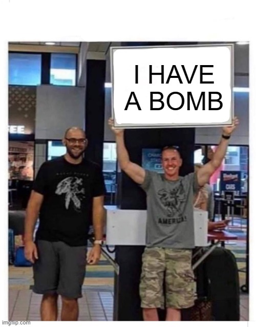 welcome home | I HAVE A BOMB | image tagged in welcome home | made w/ Imgflip meme maker