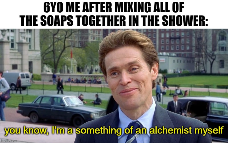 we all felt this way | 6YO ME AFTER MIXING ALL OF THE SOAPS TOGETHER IN THE SHOWER:; you know, I'm a something of an alchemist myself | image tagged in you know i'm something of a scientist myself | made w/ Imgflip meme maker