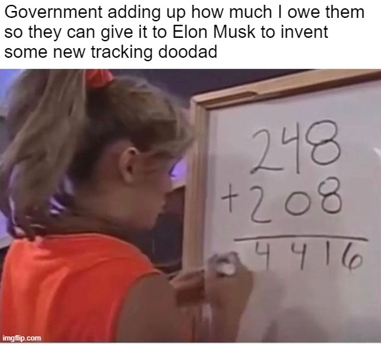 NeuraSpaceLinkX™ is going to revolutionize cyberstalking! | Government adding up how much I owe them 
so they can give it to Elon Musk to invent 
some new tracking doodad | made w/ Imgflip meme maker
