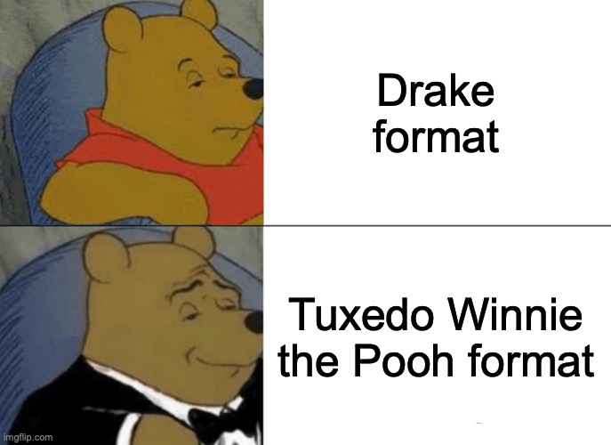 Tuxedo Winnie The Pooh | Drake format; Tuxedo Winnie the Pooh format | image tagged in memes,tuxedo winnie the pooh | made w/ Imgflip meme maker