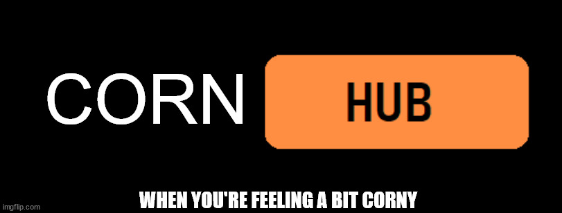 If you're feeling corny | CORN; WHEN YOU'RE FEELING A BIT CORNY | image tagged in something hub | made w/ Imgflip meme maker