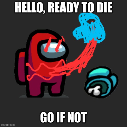 Moooongus | HELLO, READY TO DIE; GO IF NOT | image tagged in memes,blank transparent square | made w/ Imgflip meme maker