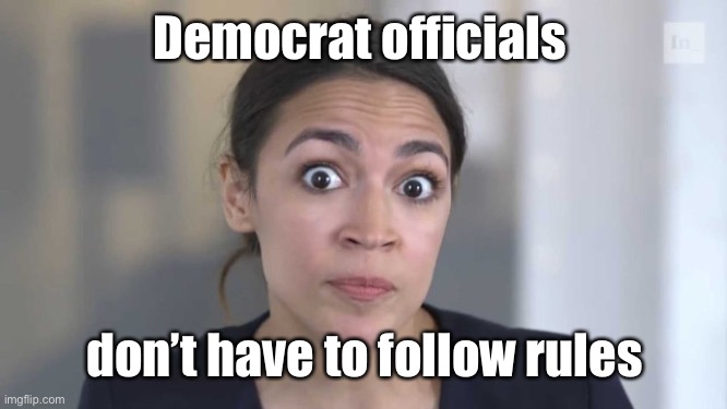 Crazy Alexandria Ocasio-Cortez | Democrat officials don’t have to follow rules | image tagged in crazy alexandria ocasio-cortez | made w/ Imgflip meme maker