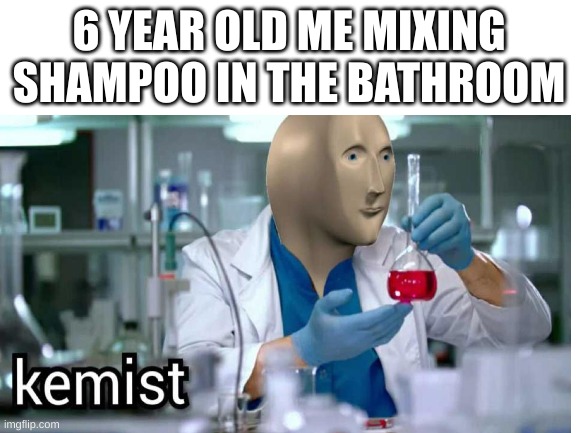 The most relatable thing in human existance |  6 YEAR OLD ME MIXING SHAMPOO IN THE BATHROOM | image tagged in chemistry,shampoo,meme man | made w/ Imgflip meme maker
