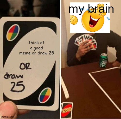 UNO Draw 25 Cards | my brain; think of a good meme or draw 25 | image tagged in memes,uno draw 25 cards,funny,gifs,not really a gif,unfunny | made w/ Imgflip meme maker