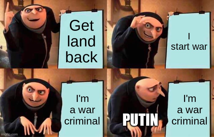Gru's Plan |  Get land back; I start war; I'm a war criminal; I'm a war criminal; PUTIN | image tagged in memes,gru's plan | made w/ Imgflip meme maker