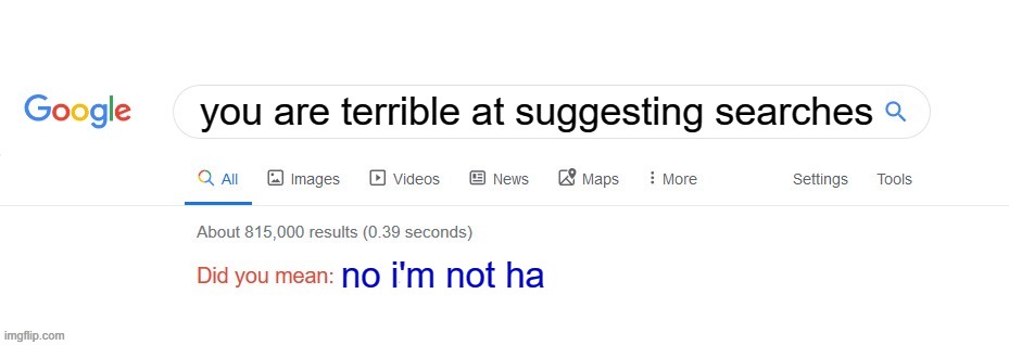 Did you mean? | you are terrible at suggesting searches; no i'm not ha | image tagged in did you mean | made w/ Imgflip meme maker