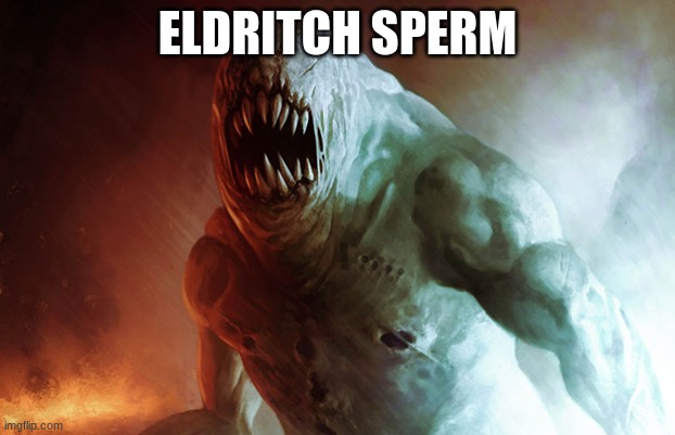 ELDRITCH SPERM | ELDRITCH SPERM | image tagged in funny,memes | made w/ Imgflip meme maker