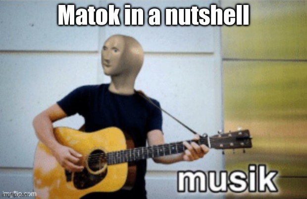 Music | Matok in a nutshell | image tagged in music | made w/ Imgflip meme maker