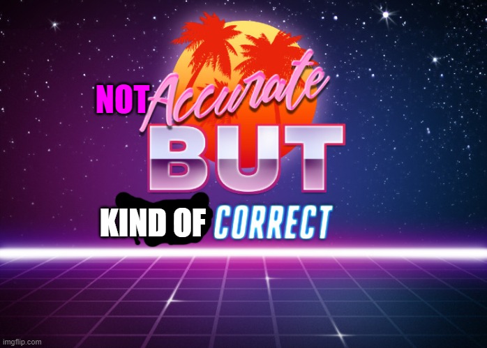 Accurate but not correct | NOT KIND OF | image tagged in accurate but not correct | made w/ Imgflip meme maker
