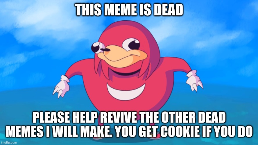 Dead meme revive series | THIS MEME IS DEAD; PLEASE HELP REVIVE THE OTHER DEAD MEMES I WILL MAKE. YOU GET COOKIE IF YOU DO | image tagged in uganda knuckles | made w/ Imgflip meme maker