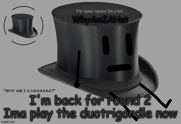 Hat announcement temp | I'm back for round 2
Ima play the duotrigordle now | image tagged in hat announcement temp | made w/ Imgflip meme maker