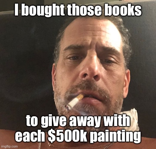 Hunter Biden | I bought those books to give away with each $500k painting | image tagged in hunter biden | made w/ Imgflip meme maker