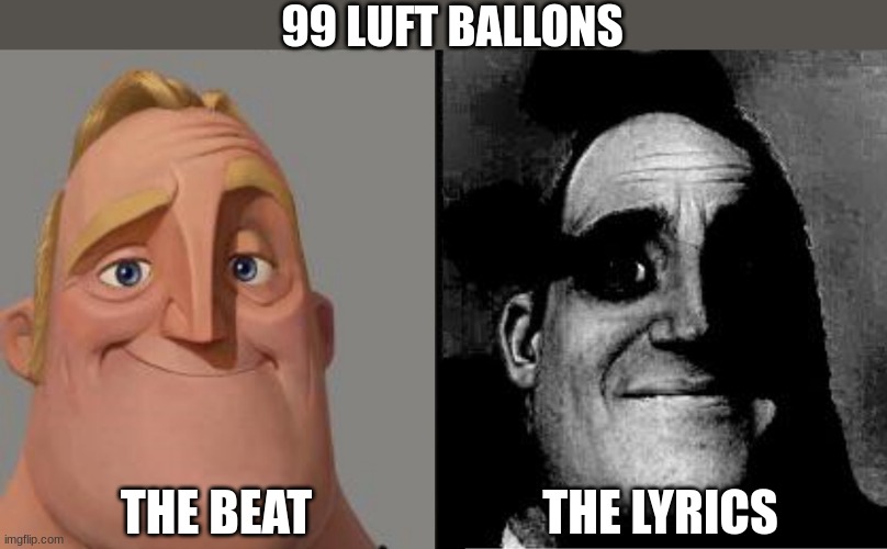 Disturbing it is | 99 LUFT BALLONS; THE BEAT; THE LYRICS | image tagged in traumatized mr incredible,meme | made w/ Imgflip meme maker