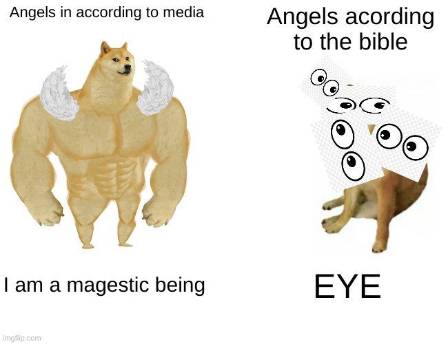 Buff Doge vs. Cheems Meme | Angels in according to media; Angels acording to the bible; I am a magestic being; EYE | image tagged in memes,buff doge vs cheems | made w/ Imgflip meme maker
