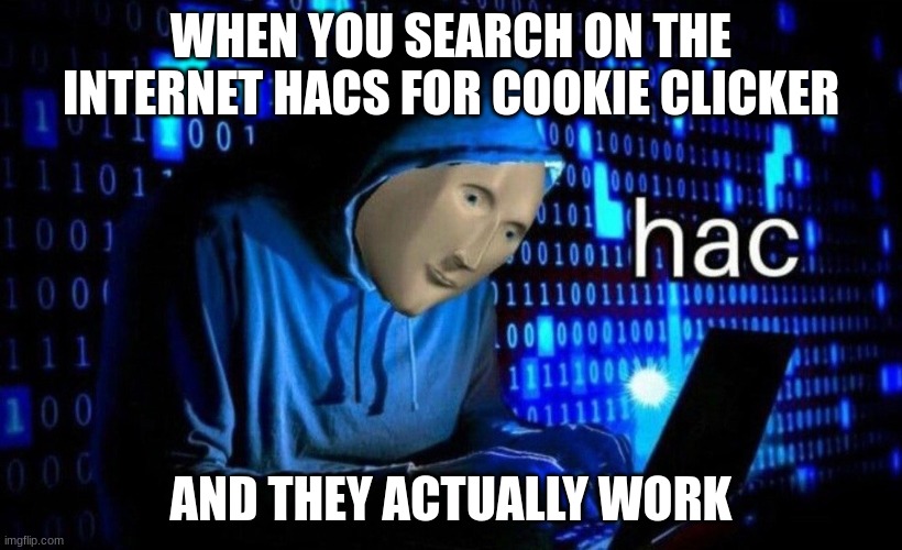 les go 2 |  WHEN YOU SEARCH ON THE INTERNET HACS FOR COOKIE CLICKER; AND THEY ACTUALLY WORK | image tagged in hac,stonks | made w/ Imgflip meme maker
