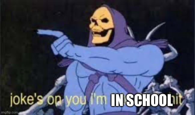 Jokes on you im into that shit | IN SCHOOL | image tagged in jokes on you im into that shit | made w/ Imgflip meme maker