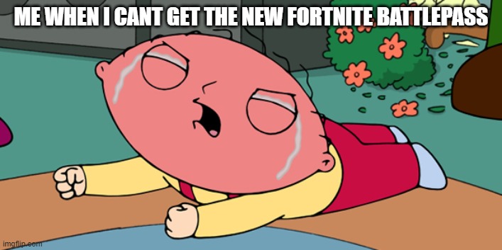 i need it | ME WHEN I CANT GET THE NEW FORTNITE BATTLEPASS | image tagged in family guy | made w/ Imgflip meme maker