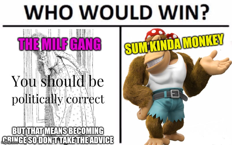 Who Would Win? Meme | THE MILF GANG SUM KINDA MONKEY | image tagged in memes,who would win | made w/ Imgflip meme maker