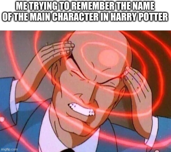 Trying to remember | ME TRYING TO REMEMBER THE NAME OF THE MAIN CHARACTER IN HARRY POTTER | image tagged in trying to remember | made w/ Imgflip meme maker