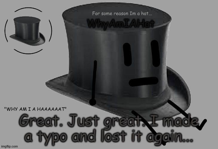 Hat announcement temp | Great. Just great. I made a typo and lost it again... | image tagged in hat announcement temp | made w/ Imgflip meme maker