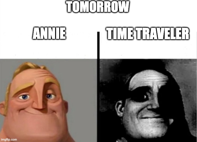 uh oh | TOMORROW; TIME TRAVELER; ANNIE | image tagged in teacher's copy,uh oh,time | made w/ Imgflip meme maker