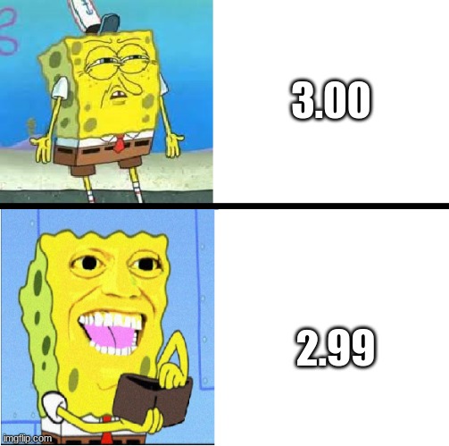 Spongebob money meme | 3.00; 2.99 | image tagged in spongebob money meme | made w/ Imgflip meme maker