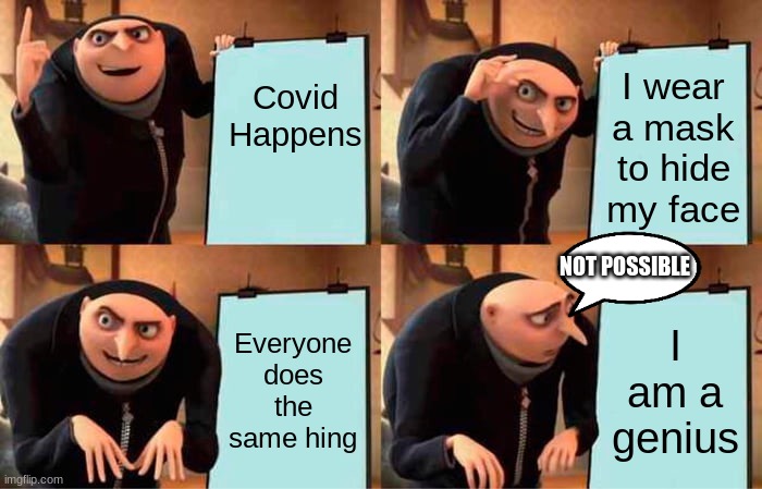Gru's Plan | Covid Happens; I wear a mask to hide my face; NOT POSSIBLE; Everyone does the same hing; I am a genius | image tagged in memes,gru's plan | made w/ Imgflip meme maker