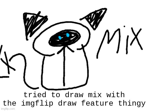 uh. | tried to draw mix with the imgflip draw feature thingy | image tagged in how did this happen,oh wow are you actually reading these tags,you have been eternally cursed for reading the tags | made w/ Imgflip meme maker