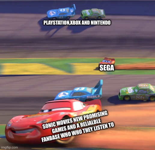 sega be like | PLAYSTATION,XBOX AND NINTENDO; SEGA; SONIC MOVIES NEW PROMISING GAMES AND A RELIALBLE FANBASE WHO WHO THEY LISTEN TO | image tagged in lightning mcqueen drifting | made w/ Imgflip meme maker
