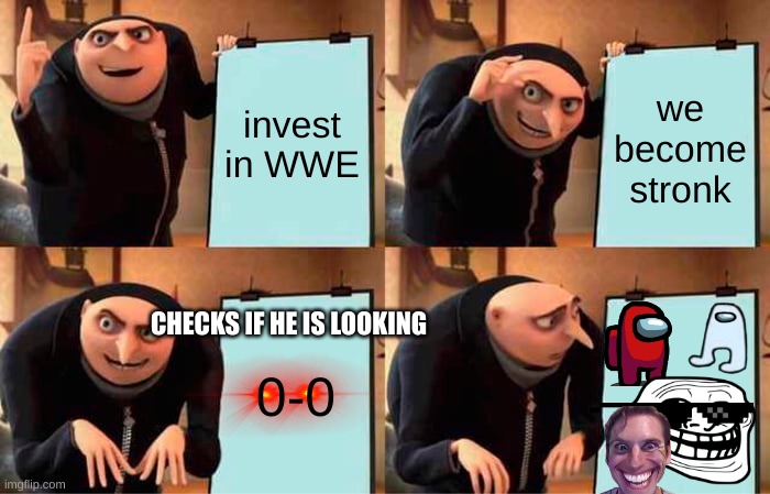 SUS | invest in WWE; we become stronk; 0-0; CHECKS IF HE IS LOOKING | image tagged in memes,gru's plan,sus | made w/ Imgflip meme maker