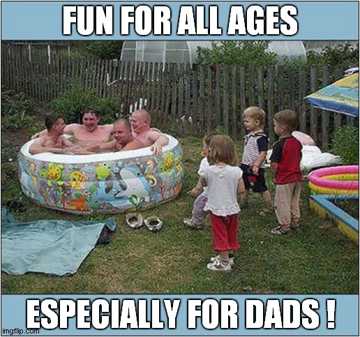 The Paddling Pool ! |  FUN FOR ALL AGES; ESPECIALLY FOR DADS ! | image tagged in paddling,pool,dads,disappointed,children | made w/ Imgflip meme maker