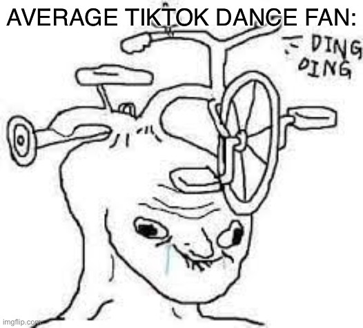 Tricycle head | AVERAGE TIKTOK DANCE FAN: | image tagged in tricycle head | made w/ Imgflip meme maker