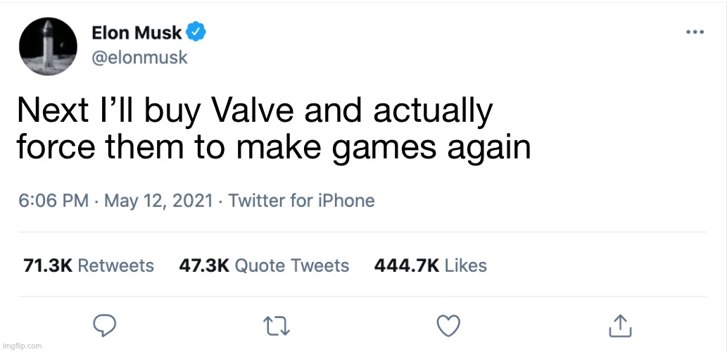 Elon Musk Blank Tweet | Next I’ll buy Valve and actually
force them to make games again | image tagged in elon musk blank tweet | made w/ Imgflip meme maker