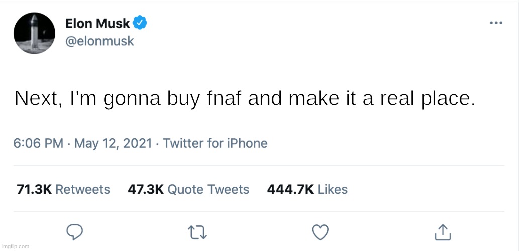 Elon Musk Blank Tweet | Next, I'm gonna buy fnaf and make it a real place. | image tagged in elon musk blank tweet | made w/ Imgflip meme maker