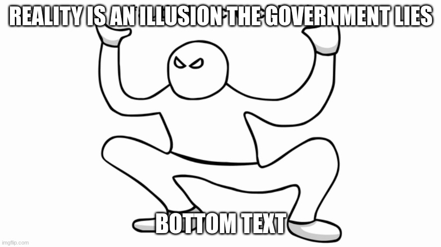 This is one of my solutions to my descend into madness: I post something ridiculous until I regain my sanity. | REALITY IS AN ILLUSION THE GOVERNMENT LIES; BOTTOM TEXT | image tagged in autistic screeching,bottom text | made w/ Imgflip meme maker