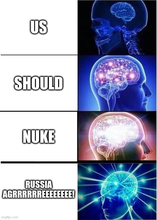 Expanding Brain Meme | US; SHOULD; NUKE; RUSSIA AGRRRRRREEEEEEEE! | image tagged in memes,expanding brain | made w/ Imgflip meme maker