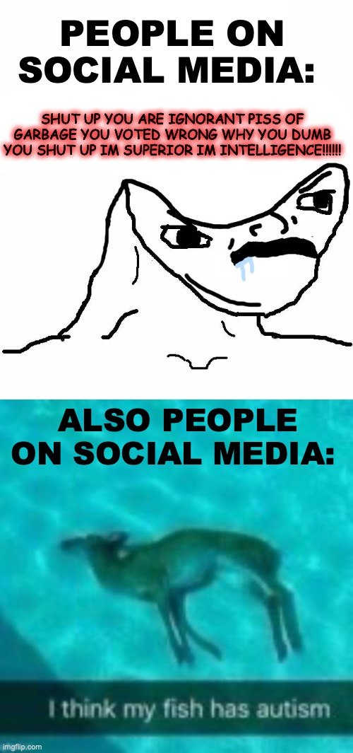 Social Media | PEOPLE ON SOCIAL MEDIA:; SHUT UP YOU ARE IGNORANT PISS OF GARBAGE YOU VOTED WRONG WHY YOU DUMB YOU SHUT UP IM SUPERIOR IM INTELLIGENCE!!!!!! ALSO PEOPLE ON SOCIAL MEDIA: | image tagged in angry brainlet | made w/ Imgflip meme maker