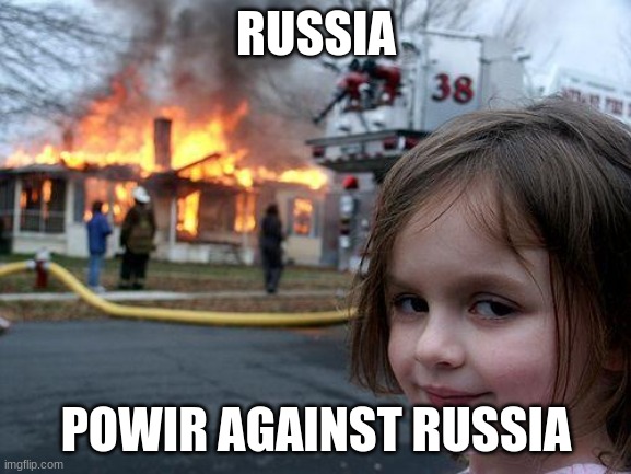 Disaster Girl | RUSSIA; POWIR AGAINST RUSSIA | image tagged in memes,disaster girl | made w/ Imgflip meme maker