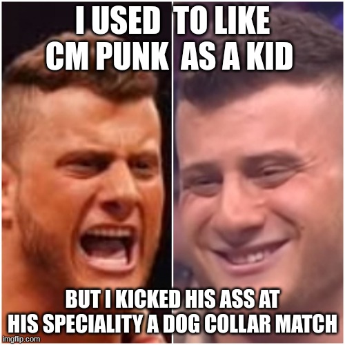 MJF vs MJF | I USED  TO LIKE CM PUNK  AS A KID; BUT I KICKED HIS ASS AT HIS SPECIALITY A DOG COLLAR MATCH | image tagged in mjf vs mjf | made w/ Imgflip meme maker