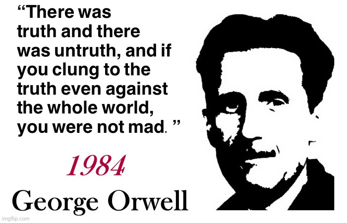 Truth matters. It matters the most. | “There was truth and there was untruth, and if you clung to the truth even against the whole world, you were not mad.” | image tagged in george orwell 1984 blank,truth,lies,propaganda,1984,george orwell | made w/ Imgflip meme maker