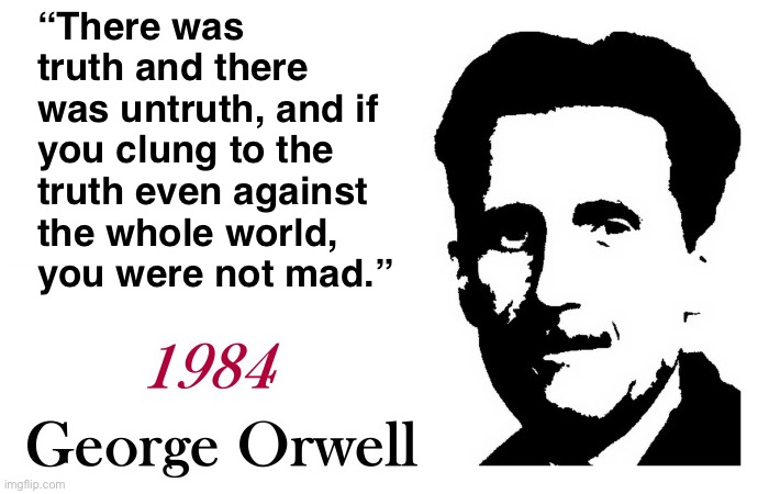 Truth matters. It matters the most. | “There was truth and there was untruth, and if you clung to the truth even against the whole world, you were not mad.” | image tagged in george orwell 1984 blank | made w/ Imgflip meme maker